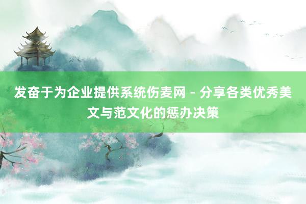 发奋于为企业提供系统伤麦网 - 分享各类优秀美文与范文化的惩办决策